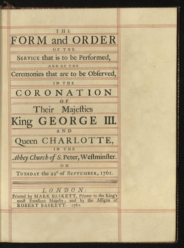 The Form and order of the service that is to be performed and of the ceremonies that are to be observed in the coronation of Their Majesties King George III and Queen Charlotte in the Abbey Church . . . Westminster . . . 22d of September 1761