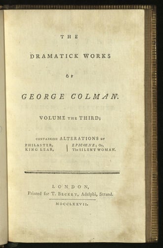 The Dramatick works of George Colman ; v. 3. (Contents: Philaster - King Lear - Epicoene or the silent woman)