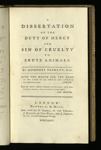 A Dissertation on the duty of mercy and sin of cruelty to brute animals / by Humphry Primatt A Dissertation on the duty of mercy and sin of cruelty to brute animals / by Humphry Primatt