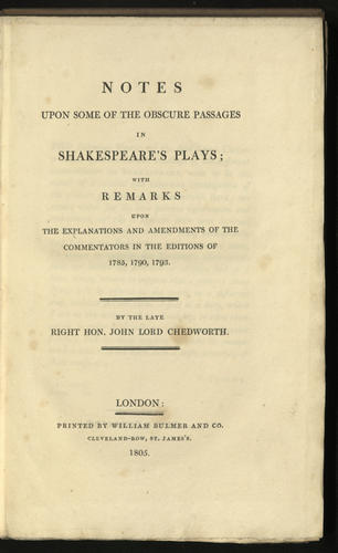 Notes upon some of the obscure passages in Shakespeare's plays : with remarks upon the explanations and amendments of the commentators in the editions of 1785, 1790, 1793 / by the late Right Hon John Lord Chedworth