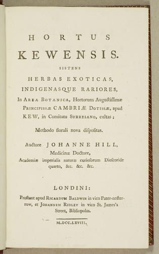 Hortus Kewensis, sistens herbas exoticas, indigenasque rariores, in area botanica hortorum Augustissimae Principissae Cambriae Dotissae apud Kew in Comitatu Surreiano cultas / by John Hill Hortus Kewensis, sistens herbas exoticas, indigenasque rariores, in area botanica hortorum Augustissimae Principissae Cambriae Dotissae apud Kew in Comitatu Surreiano cultas / by John Hill